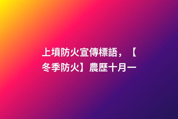 上墳防火宣傳標語，【冬季防火】農歷十月一-第1張-觀點-玄機派