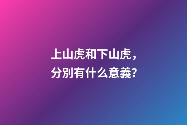 上山虎和下山虎，分別有什么意義？-第1張-觀點-玄機派