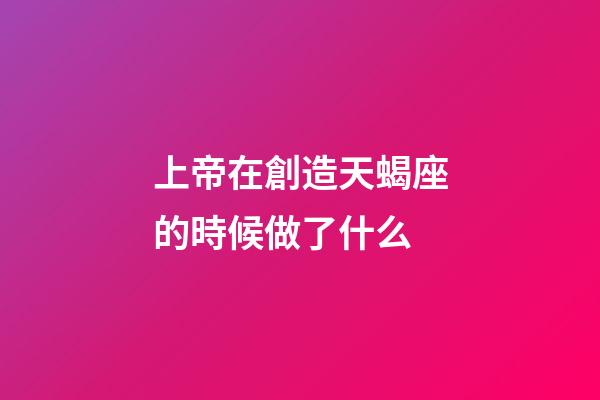 上帝在創造天蝎座的時候做了什么-第1張-星座運勢-玄機派