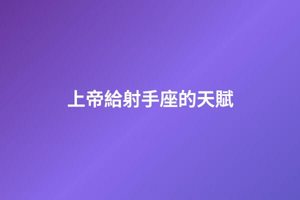 上帝給射手座的天賦-第1張-星座運勢-玄機派