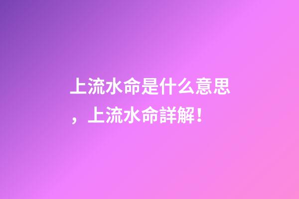 上流水命是什么意思，上流水命詳解！