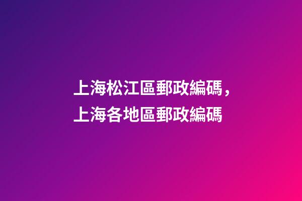 上海松江區郵政編碼，上海各地區郵政編碼-第1張-觀點-玄機派