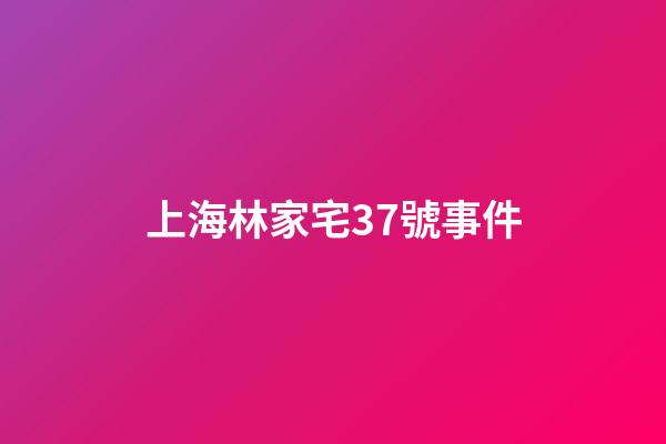 上海林家宅37號事件