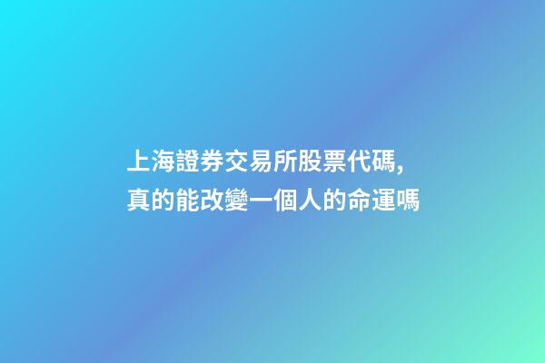 上海證券交易所股票代碼,真的能改變一個人的命運嗎-第1張-觀點-玄機派