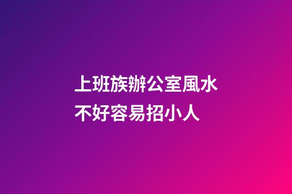 上班族辦公室風水不好容易招小人