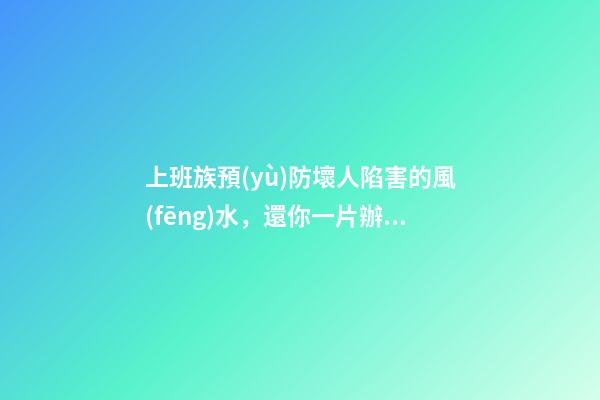上班族預(yù)防壞人陷害的風(fēng)水，還你一片辦公凈土