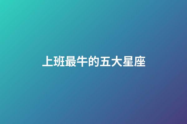 上班最牛的五大星座-第1張-星座運勢-玄機派