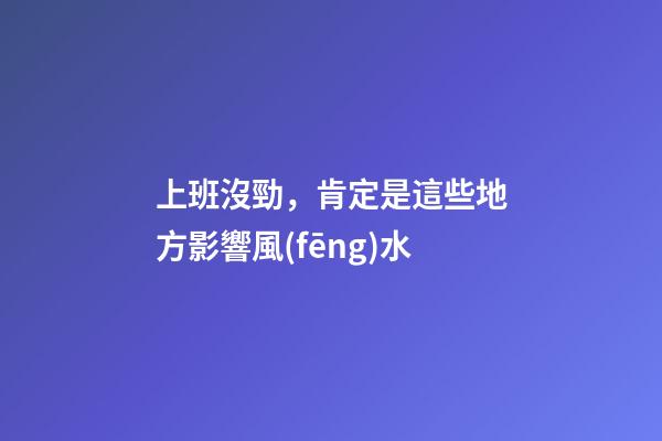 上班沒勁，肯定是這些地方影響風(fēng)水
