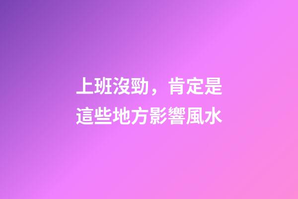 上班沒勁，肯定是這些地方影響風水
