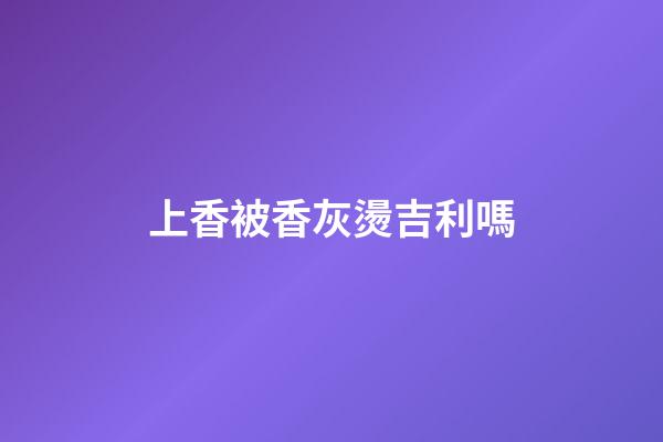 上香被香灰燙吉利嗎