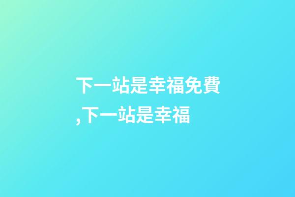 下一站是幸福免費,下一站是幸福-第1張-觀點-玄機派