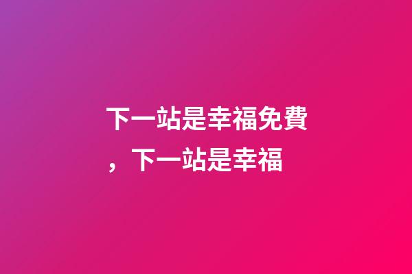 下一站是幸福免費，下一站是幸福-第1張-觀點-玄機派