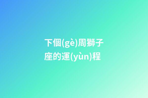 下個(gè)周獅子座的運(yùn)程-第1張-星座運(yùn)勢-玄機(jī)派