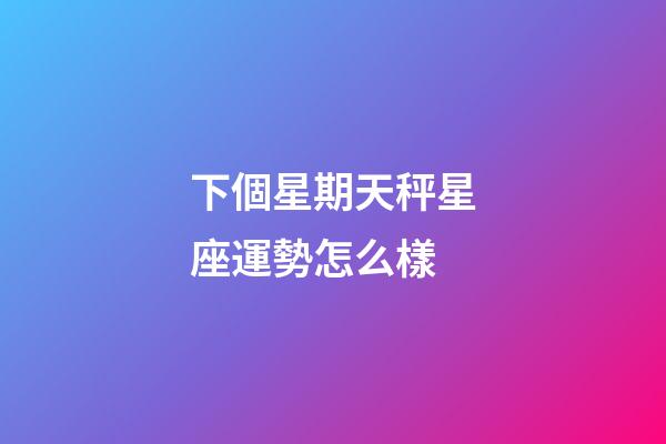 下個星期天秤星座運勢怎么樣-第1張-星座運勢-玄機派