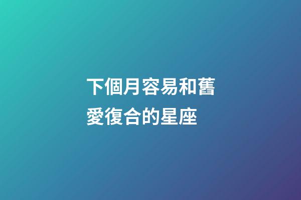 下個月容易和舊愛復合的星座-第1張-星座運勢-玄機派