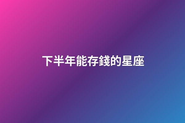 下半年能存錢的星座-第1張-星座運勢-玄機(jī)派
