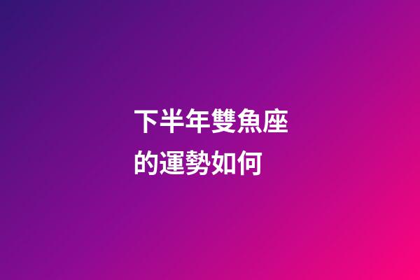 下半年雙魚座的運勢如何-第1張-星座運勢-玄機派