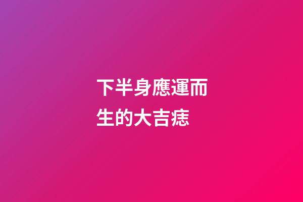 下半身應運而生的大吉痣