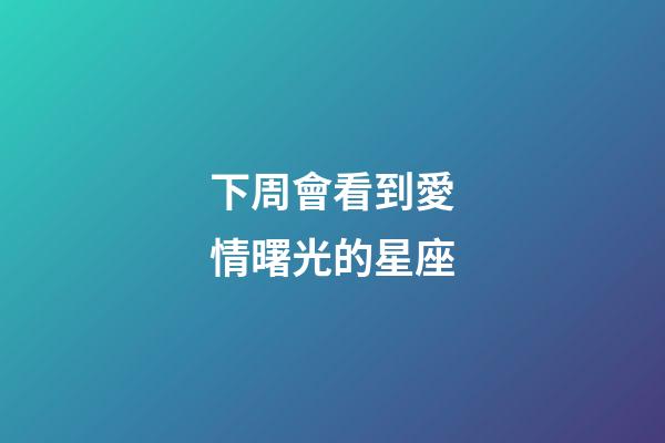 下周會看到愛情曙光的星座