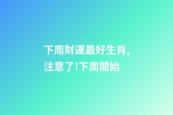 下周財運最好生肖,注意了!下周開始-第1張-觀點-玄機派