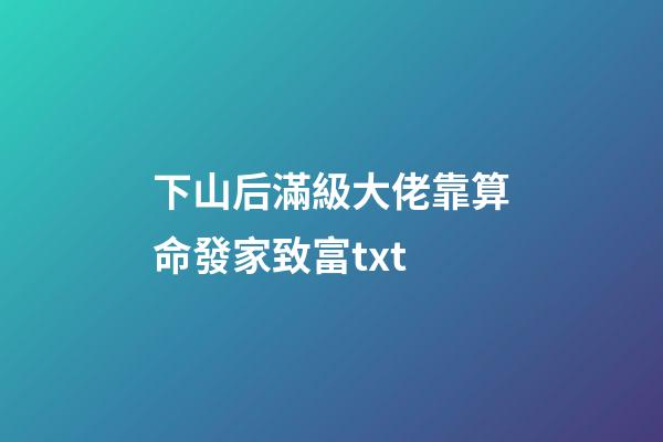 下山后滿級大佬靠算命發家致富txt(新完結古言盤點!撞破病美人世子狠戾兇殘的一面，女主好怕被滅口)-第1張-觀點-玄機派