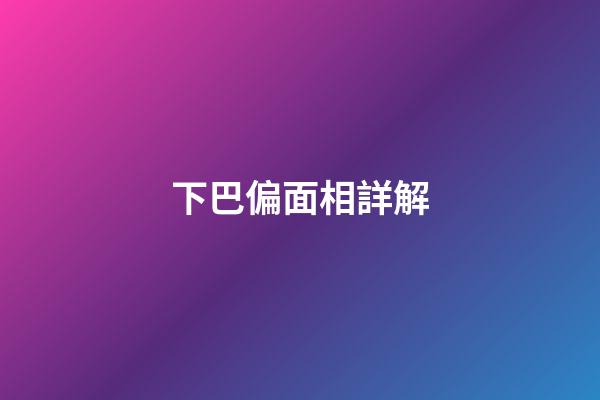 下巴偏面相詳解