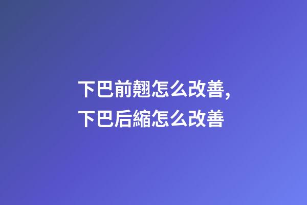 下巴前翹怎么改善,下巴后縮怎么改善-第1張-觀點(diǎn)-玄機(jī)派