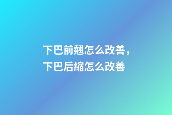 下巴前翹怎么改善，下巴后縮怎么改善-第1張-觀點(diǎn)-玄機(jī)派