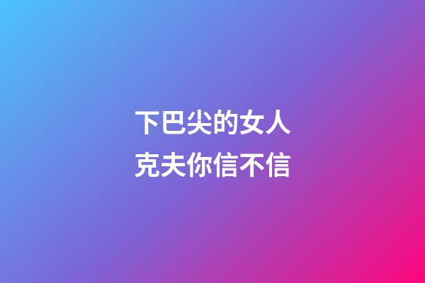 下巴尖的女人克夫你信不信