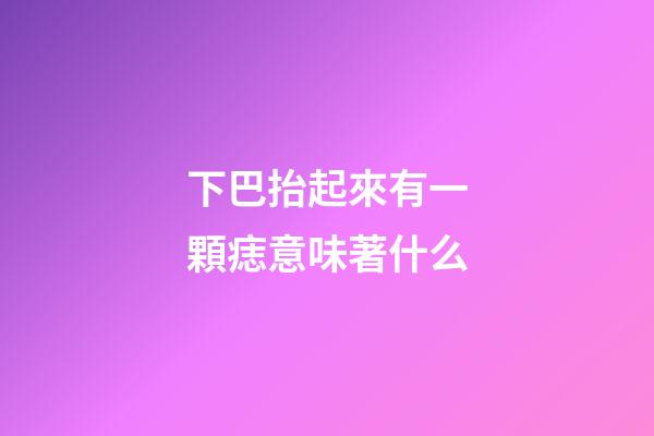 下巴抬起來有一顆痣意味著什么
