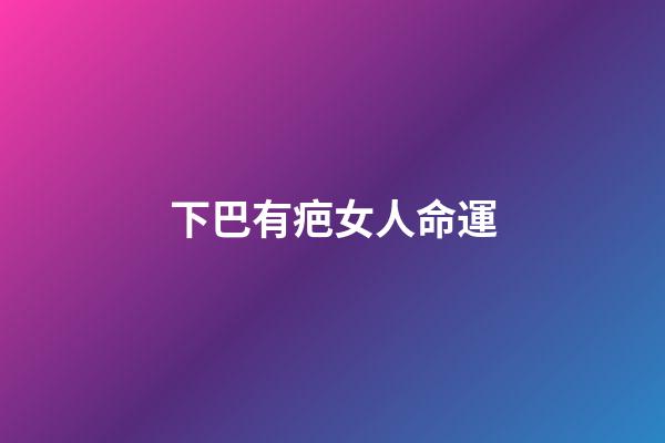 下巴有疤女人命運(雖然長的不漂亮，但這類女子能掙錢，能旺夫，娶了絕對不會后悔!)-第1張-觀點-玄機派