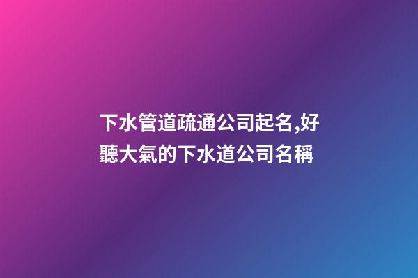 下水管道疏通公司起名,好聽大氣的下水道公司名稱-第1張-公司起名-玄機派