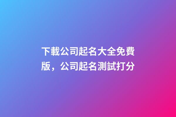 下載公司起名大全免費版，公司起名測試打分-第1張-公司起名-玄機派