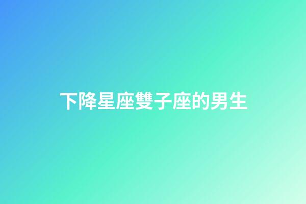 下降星座雙子座的男生-第1張-星座運勢-玄機派