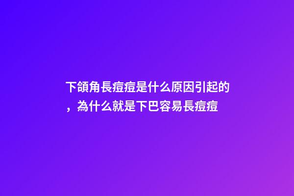 下頜角長痘痘是什么原因引起的，為什么就是下巴容易長痘痘-第1張-觀點-玄機派