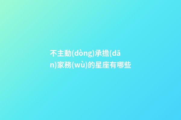 不主動(dòng)承擔(dān)家務(wù)的星座有哪些-第1張-星座運(yùn)勢(shì)-玄機(jī)派