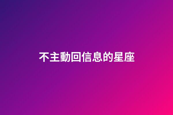 不主動回信息的星座-第1張-星座運勢-玄機派