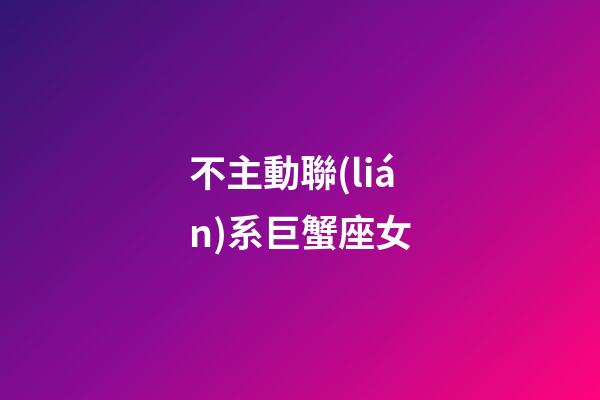 不主動聯(lián)系巨蟹座女-第1張-星座運(yùn)勢-玄機(jī)派