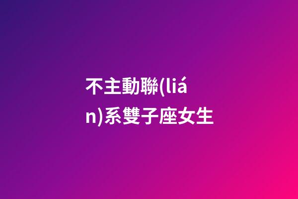 不主動聯(lián)系雙子座女生-第1張-星座運勢-玄機派