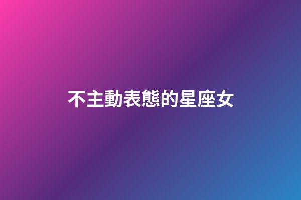 不主動表態的星座女-第1張-星座運勢-玄機派