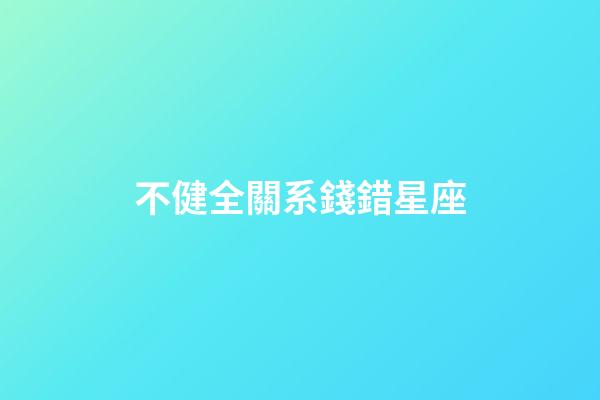 不健全關系錢錯星座-第1張-星座運勢-玄機派