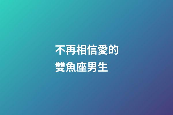 不再相信愛的雙魚座男生-第1張-星座運勢-玄機派