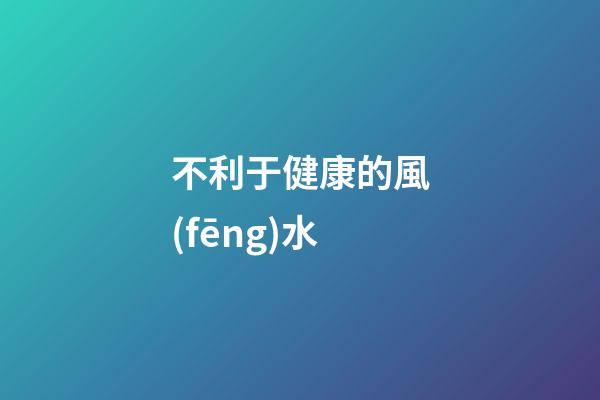 不利于健康的風(fēng)水