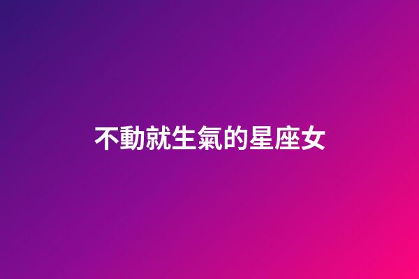 不動就生氣的星座女-第1張-星座運(yùn)勢-玄機(jī)派