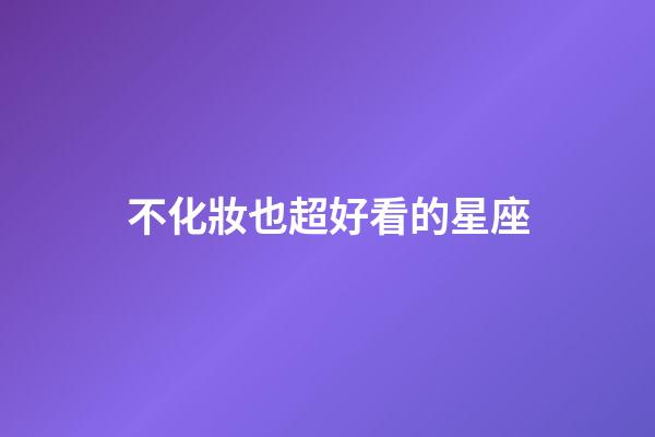 不化妝也超好看的星座-第1張-星座運勢-玄機派