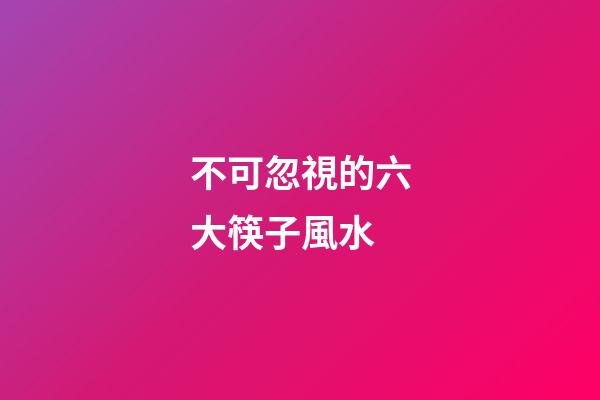 不可忽視的六大筷子風水