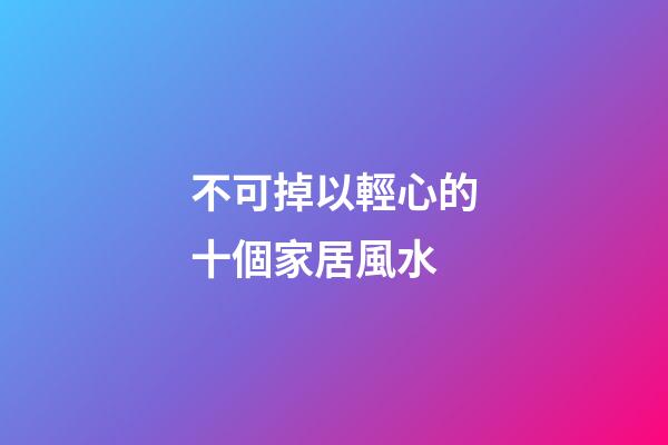 不可掉以輕心的十個家居風水