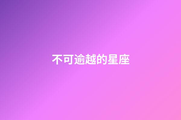 不可逾越的星座-第1張-星座運勢-玄機派