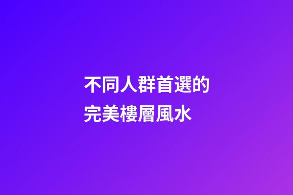 不同人群首選的完美樓層風水