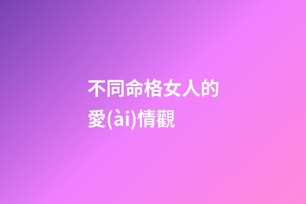不同命格女人的愛(ài)情觀